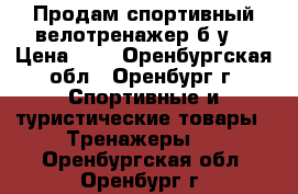 Продам спортивный велотренажер б/у. › Цена ­ 6 - Оренбургская обл., Оренбург г. Спортивные и туристические товары » Тренажеры   . Оренбургская обл.,Оренбург г.